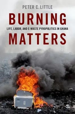 La combustione - Vita, lavoro e piropolitica dei rifiuti elettronici in Ghana - Burning Matters - Life, Labor, and E-Waste Pyropolitics in Ghana