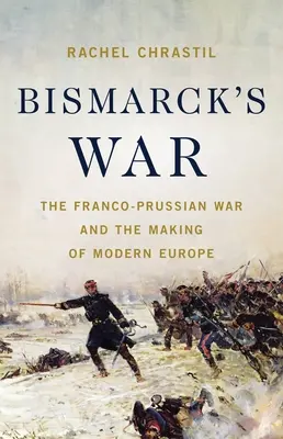 La guerra di Bismarck: la guerra franco-prussiana e la formazione dell'Europa moderna - Bismarck's War: The Franco-Prussian War and the Making of Modern Europe