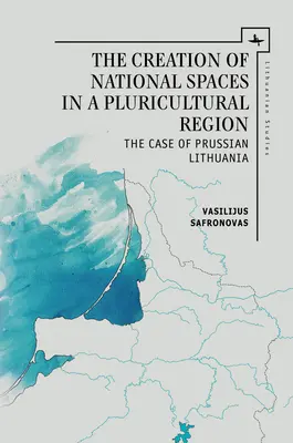 La creazione di spazi nazionali in una regione pluriculturale: Il caso della Lituania prussiana - The Creation of National Spaces in a Pluricultural Region: The Case of Prussian Lithuania