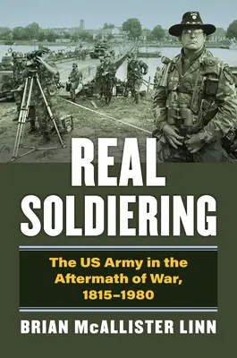 Il soldato reale: L'esercito statunitense nel dopoguerra, 1815-1980 - Real Soldiering: The US Army in the Aftermath of War, 1815-1980