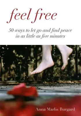 Sentirsi liberi - 50 modi per lasciarsi andare in soli cinque minuti - Feel Free - 50 Ways to Let Go In As Little As Five Minutes
