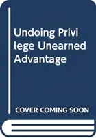 Annullare il privilegio - Vantaggi non guadagnati in un mondo diviso - Undoing Privilege - Unearned Advantage in a Divided World
