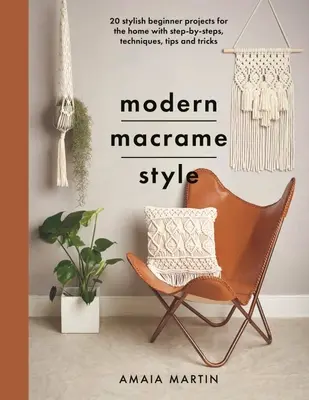 Modern Macrame Style: 20 eleganti progetti per principianti per la casa con passaggi, tecniche, suggerimenti e trucchi - Modern Macrame Style: 20 Stylish Beginner Projects for the Home with Step-By-Steps, Techniques, Tips and Tricks
