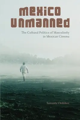 Messico senza equipaggio: La politica culturale della mascolinità nel cinema messicano - Mexico Unmanned: The Cultural Politics of Masculinity in Mexican Cinema