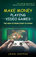 Fare soldi giocando ai videogiochi: Come fare dall'inizio alla fine (La tua guida passo passo per fare soldi con i giochi online) - Make Money Playing Video Games: The how to from start to finish (Your Step By Step Guide To Making Money With Online Games)