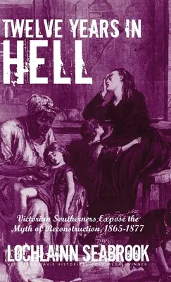 Dodici anni all'inferno: I vittoriani del Sud espongono il mito della ricostruzione, 1865-1877 - Twelve Years in Hell: Victorian Southerners Expose the Myth of Reconstruction, 1865-1877