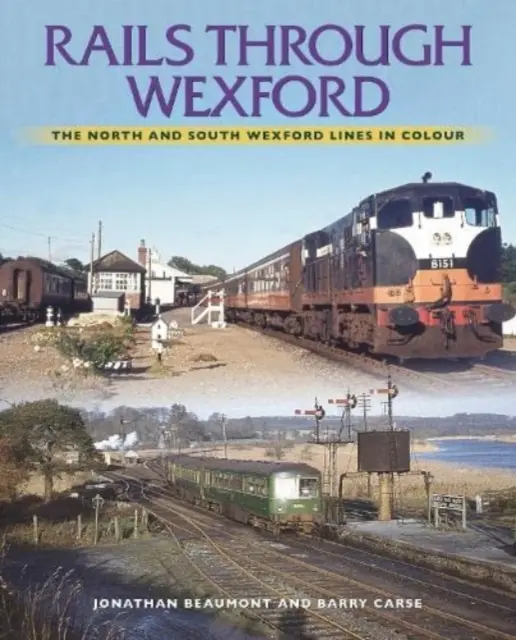 Le rotaie attraverso Wexford: Le linee del Nord e del Sud di Wexford a colori - Rails Through Wexford: The North and South Wexford Lines in Colour