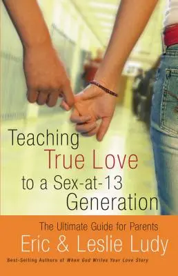 Insegnare il vero amore a una generazione che fa sesso a 13 anni: La guida definitiva per i genitori - Teaching True Love to a Sex-At-13 Generation: The Ultimate Guide for Parents