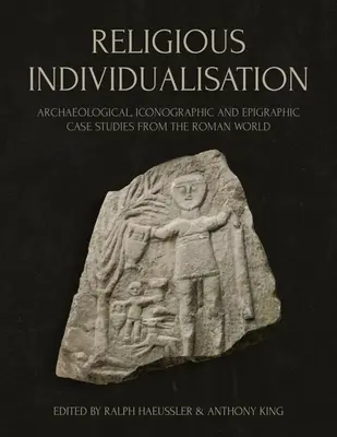 Individualizzazione religiosa: Casi di studio archeologici, iconografici ed epigrafici del mondo romano - Religious Individualisation: Archaeological, Iconographic and Epigraphic Case Studies from the Roman World
