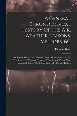Una storia cronologica generale dell'aria, del tempo, delle stagioni, delle meteore, ecc: In diversi luoghi e tempi: Più in particolare per lo spazio di 25 anni - A General Chronological History Of The Air, Weather, Seasons, Meteors, &c: In Sundry Places And Different Times: More Particularly For The Space Of 25