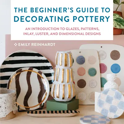 La guida per principianti alla decorazione della ceramica: Un'introduzione a smalti, motivi, intarsi, lustro e disegni dimensionali - The Beginner's Guide to Decorating Pottery: An Introduction to Glazes, Patterns, Inlay, Luster, and Dimensional Designs