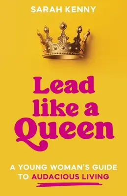 Condurre come una regina: La guida di una giovane donna a una vita audace - Lead Like a Queen: A Young Woman's Guide to Audacious Living