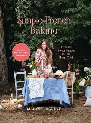 La pasticceria francese semplice: Oltre 80 ricette dolci per il cuoco di casa - Simple French Baking: Over 80 Sweet Recipes for the Home Cook