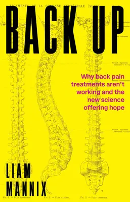 Indietro: Perché i trattamenti per il mal di schiena non funzionano e la nuova scienza offre una speranza - Back Up: Why Back Pain Treatments Aren't Working and the New Science Offering Hope