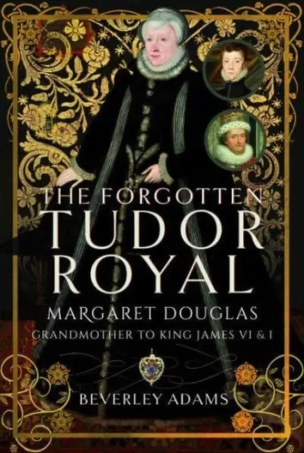 La reale Tudor dimenticata: Margaret Douglas, nonna di re Giacomo VI e I - The Forgotten Tudor Royal: Margaret Douglas, Grandmother to King James VI & I