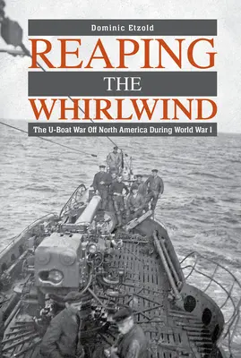 Raccogliere il turbine: La guerra degli U-Boat al largo del Nord America durante la Prima Guerra Mondiale - Reaping the Whirlwind: The U-Boat War Off North America During World War I