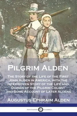 Pilgrim Alden: La storia della vita del primo John Alden in America, con la storia intrecciata della vita e delle azioni del Pellegrino Alden. - Pilgrim Alden: The Story of the Life of the First John Alden in America, with the Interwoven Story of the Life and Doings of the Pilg