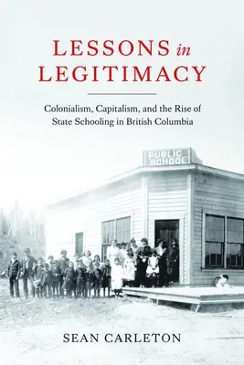 Lezioni di legittimità: Il colonialismo, il capitalismo e l'ascesa della scuola pubblica nella Columbia Britannica - Lessons in Legitimacy: Colonialism, Capitalism, and the Rise of State Schooling in British Columbia