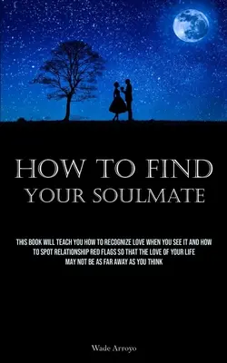 Come trovare l'anima gemella: Questo libro vi insegnerà a riconoscere l'amore quando lo vedete e a individuare le bandiere rosse di una relazione in modo che l'amore sia sempre più forte. - How To Find Your Soulmate: This Book Will Teach You How To Recognize Love When You See It And How To Spot Relationship Red Flags So That The Love