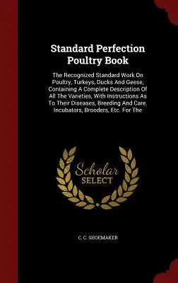 Libro del pollame di perfezione standard: L'opera standard riconosciuta sul pollame, i tacchini, le anatre e le oche, contenente una descrizione completa di tutte le varietà di animali. - Standard Perfection Poultry Book: The Recognized Standard Work On Poultry, Turkeys, Ducks And Geese, Containing A Complete Description Of All The Vari