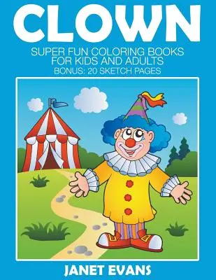 Clown: Libri da colorare super divertenti per bambini e adulti (Bonus: 20 pagine di schizzi) - Clowns: Super Fun Coloring Books For Kids And Adults (Bonus: 20 Sketch Pages)
