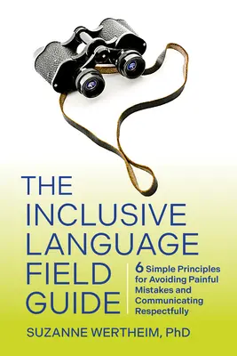 Guida al linguaggio inclusivo: 6 semplici principi per evitare errori dolorosi e comunicare con rispetto - The Inclusive Language Field Guide: 6 Simple Principles for Avoiding Painful Mistakes and Communicating Respectfully