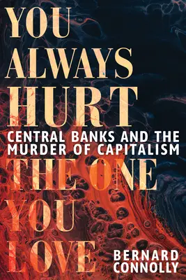 Fai sempre del male a chi ami: Le banche centrali e l'assassinio del capitalismo - You Always Hurt the One You Love: Central Banks and the Murder of Capitalism