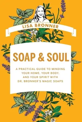 Sapone e anima: guida pratica alla cura della casa, del corpo e dello spirito con i saponi magici del Dr. Bronner - Soap & Soul: A Practical Guide to Minding Your Home, Your Body, and Your Spirit with Dr. Bronner's Magic Soaps