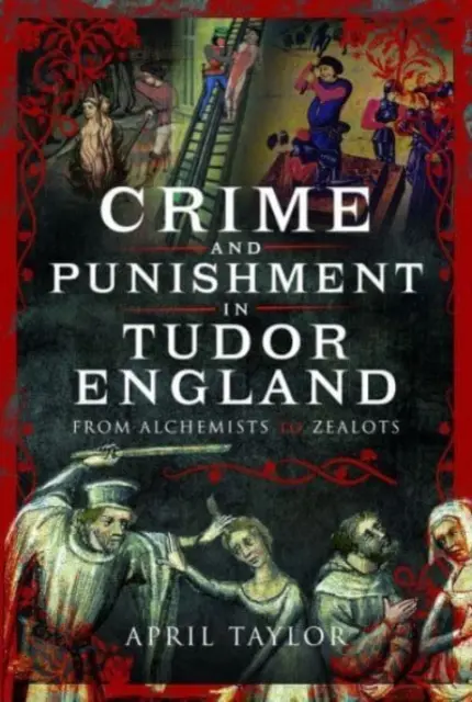 Crimine e punizione nell'Inghilterra dei Tudor: Dagli alchimisti agli zeloti - Crime and Punishment in Tudor England: From Alchemists to Zealots