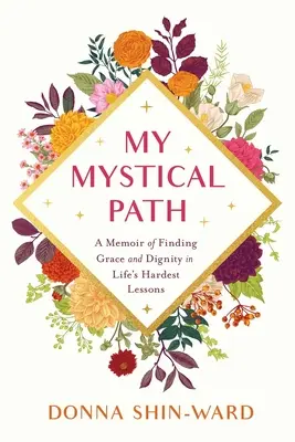 Il mio sentiero mistico: Un libro di memorie per trovare grazia e dignità nelle lezioni più difficili della vita - My Mystical Path: A Memoir of Finding Grace and Dignity in Life's Hardest Lessons