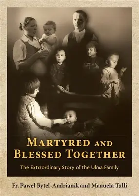 Martiri e beati insieme: La straordinaria storia della famiglia Ulma - Martyred and Blessed Together: The Extraordinary Story of the Ulma Family