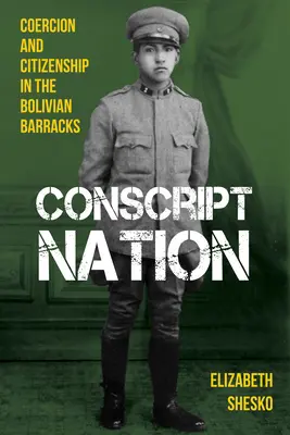 La nazione dei coscritti: Coercizione e cittadinanza nelle caserme boliviane - Conscript Nation: Coercion and Citizenship in the Bolivian Barracks