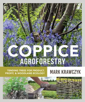 Agroforestale a ceduo: La cura degli alberi per il prodotto, il profitto e l'ecologia del bosco - Coppice Agroforestry: Tending Trees for Product, Profit, and Woodland Ecology