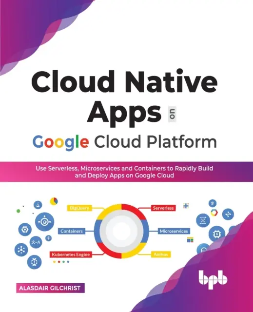Applicazioni native in cloud su Google Cloud Platform: Utilizzare Serverless, Microservizi e Container per creare e distribuire rapidamente applicazioni su Google Cloud (Ediz. inglese). - Cloud Native Apps on Google Cloud Platform: Use Serverless, Microservices and Containers to Rapidly Build and Deploy Apps on Google Cloud (English Edi