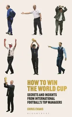 Come vincere la Coppa del Mondo: Segreti e intuizioni dei migliori manager del calcio internazionale - How to Win the World Cup: Secrets and Insights from International Football's Top Managers