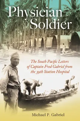 Medico soldato, volume 166: Le lettere dal Sud Pacifico del capitano Fred Gabriel dal 39° ospedale di stazione - Physician Soldier, Volume 166: The South Pacific Letters of Captain Fred Gabriel from the 39th Station Hospital