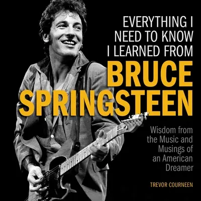 Tutto quello che devo sapere l'ho imparato da Bruce Springsteen: Saggezza dalla musica e riflessioni di un sognatore americano - Everything I Need to Know I Learned from Bruce Springsteen: Wisdom from the Music and Musings of an American Dreamer