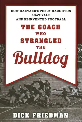 L'allenatore che strangolò i bulldog: Come Percy Haughton di Harvard ha battuto Yale e reinventato il calcio - The Coach Who Strangled the Bulldog: How Harvard's Percy Haughton Beat Yale and Reinvented Football