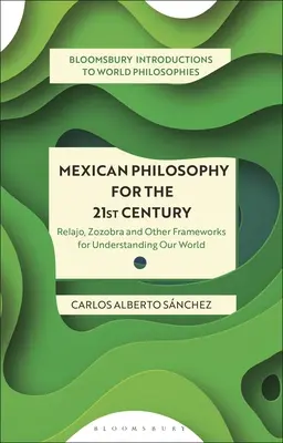 Filosofia messicana per il XXI secolo: Relajo, Zozobra e altri quadri per capire il nostro mondo - Mexican Philosophy for the 21st Century: Relajo, Zozobra, and Other Frameworks for Understanding Our World