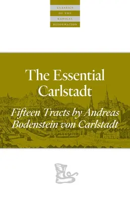 L'essenziale Carlstadt: quindici brani di Andreas Bodenstein (Carlstadt) Von Karlstadt - The Essential Carlstadt: Fifteen Tracts by Andreas Bodenstein (Carlstadt) Von Karlstadt
