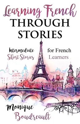 Imparare il francese attraverso le storie: Racconti intermedi per studenti di francese - Learning French Through Stories: Intermediate Short Stories for French Learners