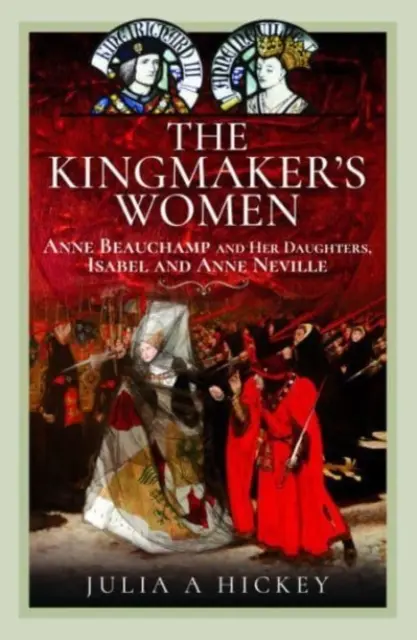 Le donne del re: Anne Beauchamp e le sue figlie, Isabel e Anne Neville - The Kingmaker's Women: Anne Beauchamp and Her Daughters, Isabel and Anne Neville