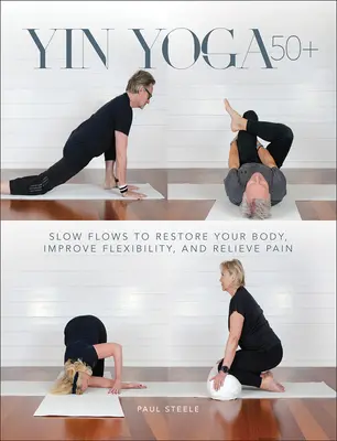 Yin Yoga 50+: flussi lenti per ripristinare il corpo, migliorare la flessibilità e alleviare il dolore - Yin Yoga 50+: Slow Flows to Restore Your Body, Improve Flexibility, and Relieve Pain