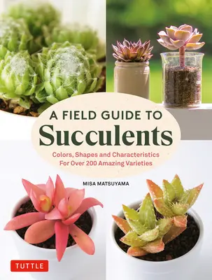 Guida alle Succulente: Colori, forme e caratteristiche di oltre 200 sorprendenti varietà - A Field Guide to Succulents: Colors, Shapes and Characteristics for Over 200 Amazing Varieties