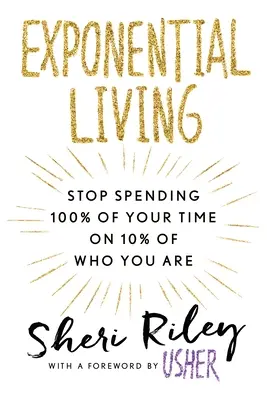 Vivere in modo esponenziale: Smetti di spendere il 100% del tuo tempo per il 10% di ciò che sei - Exponential Living: Stop Spending 100% of Your Time on 10% of Who You Are