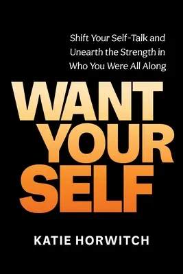 Volere il proprio sé: spostare il discorso su di sé e scoprire la forza di chi si è sempre stato - Want Your Self: Shift Your Self-Talk and Unearth the Strength in Who You Were All Along
