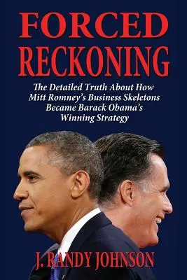 La resa dei conti - La verità dettagliata su come gli scheletri degli affari di Mitt Romney sono diventati la strategia vincente di Barack Obama - Forced Reckoning - The Detailed Truth about How Mitt Romney's Business Skeletons Became Barack Obama's Winning Strategy