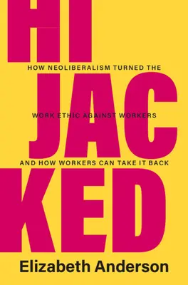 Dirottato: Come il neoliberismo ha trasformato l'etica del lavoro contro i lavoratori e come questi ultimi possono riprendersela - Hijacked: How Neoliberalism Turned the Work Ethic Against Workers and How Workers Can Take It Back