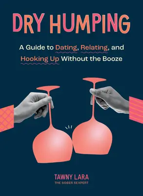 Scopare a secco: Guida agli appuntamenti, alle relazioni e ai rapporti senza alcolici - Dry Humping: A Guide to Dating, Relating, and Hooking Up Without the Booze