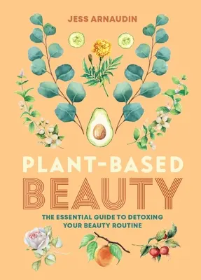 Bellezza a base vegetale: La guida essenziale per disintossicare la vostra routine di bellezza - Plant-Based Beauty: The Essential Guide to Detoxing Your Beauty Routine